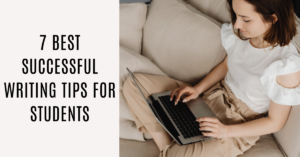 7 Best Successful Writing Tips For Students